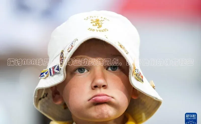 williamhill威廉希尔官网百度智能门户探讨NBA球员和足球运动员共同点，揭秘他们的体育秘密