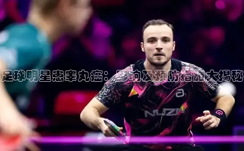 WilliamHill体育美团足球明星患睾丸癌：影响及预防措施大揭秘