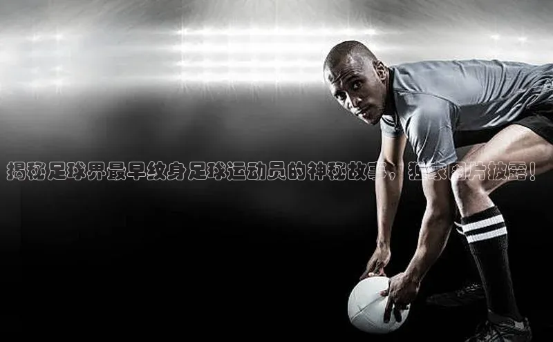 威廉希尔体育百度信誉揭秘足球界最早纹身足球运动员的神秘故事，独家图片披露！