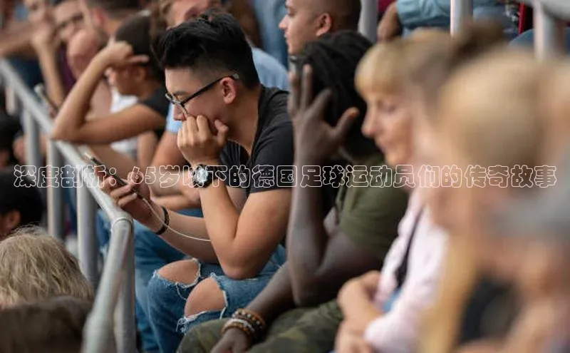 威廉希尔中文网站平台百度教育深度剖析：65岁以下的德国足球运动员们的传奇故事