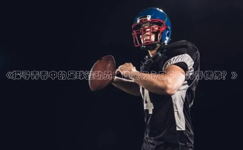 威廉希尔官网网址是多少遥望科技《探寻青春中的足球运动员：谁是你心目中的青春偶像？》