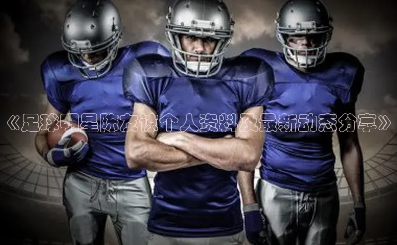 威廉希尔WilliamHill官方网站百度营销中心《足球明星陈友谅个人资料及最新动态分享》