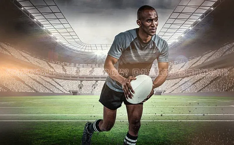 英国威廉希尔官网登录壹网壹创《足球运动员出国留洋，有哪些优势？国外发展的机会与挑战分析》