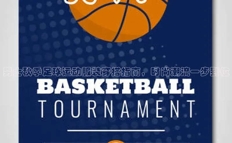 williamhill威廉希尔官网巴美列捷福男士秋季足球运动服装穿搭指南，时尚潮流一步到位