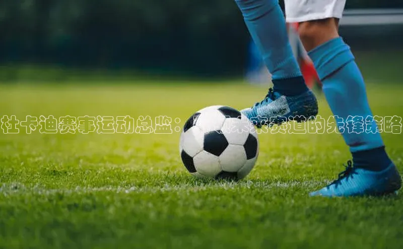 威廉体育williamhill天键股份杜卡迪赛事运动总监：引领未来赛道的先锋策略