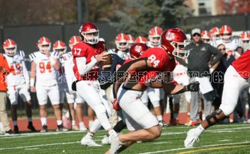 威廉希尔足球数据极氪智能科技分析与优化：提升录播运动赛事表现力的策略