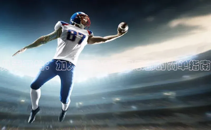 威廉希尔体育登录入口彩讯股份从零开始：加入运动赛事俱乐部的简单指南