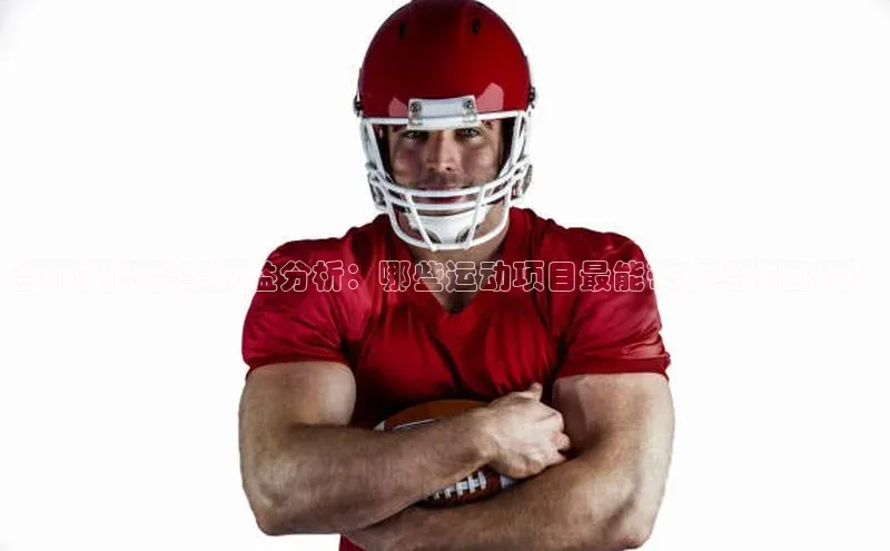 威廉希尔官网网址是多少云创智行当前热门赛事收益分析：哪些运动项目最能带来经济回报？