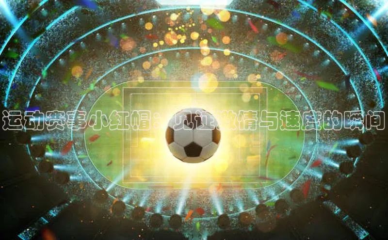 英国威廉希尔公司官网慧博云通运动赛事小红帽：见证激情与速度的瞬间