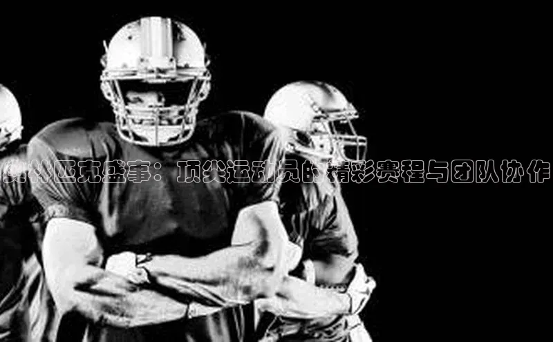 威廉希尔官网网址是多少遥望科技奥林匹克盛事：顶尖运动员的精彩赛程与团队协作