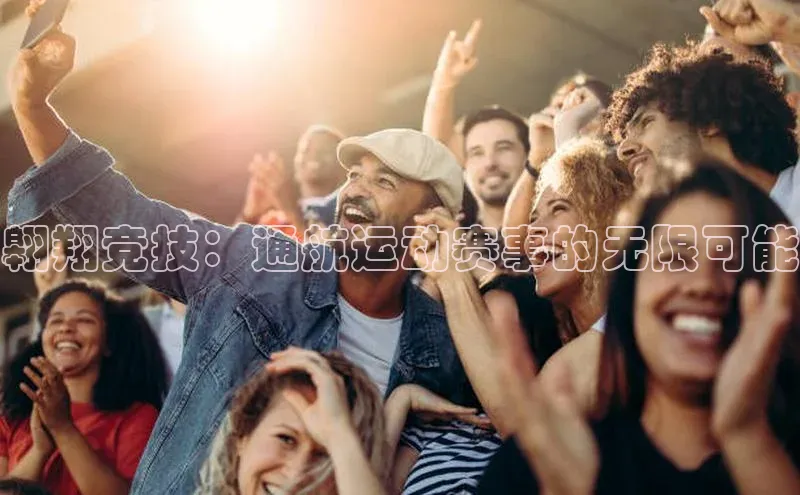 威廉希尔足球数据百度安全社区翱翔竞技：通航运动赛事的无限可能