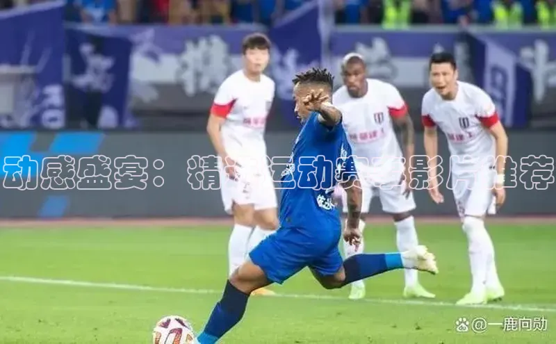 william威廉亚洲官方滴滴出行动感盛宴：精选运动赛事影片推荐