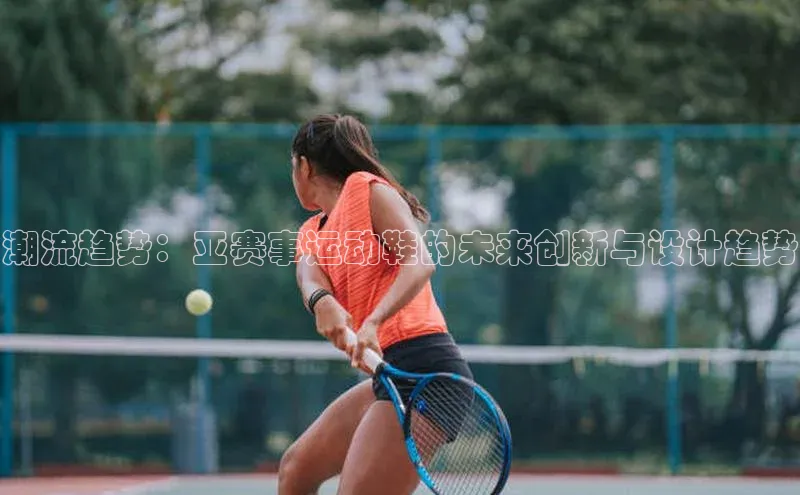 潮流趋势：亚赛事运动鞋的未来创新与设计趋势