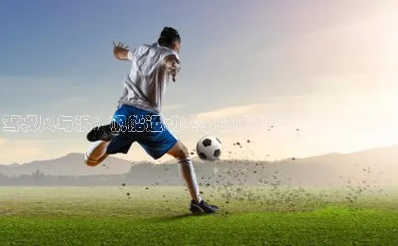 驾驭风与浪：帆船运动赛事的策划与组织策略探讨