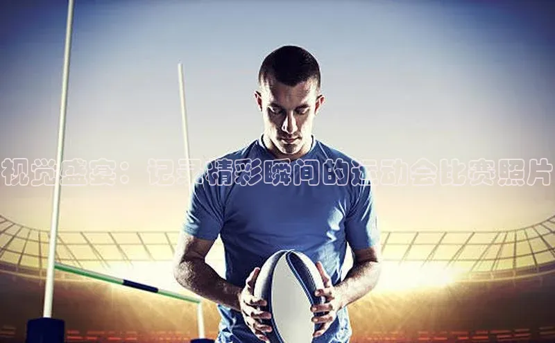 视觉盛宴：记录精彩瞬间的运动会比赛照片