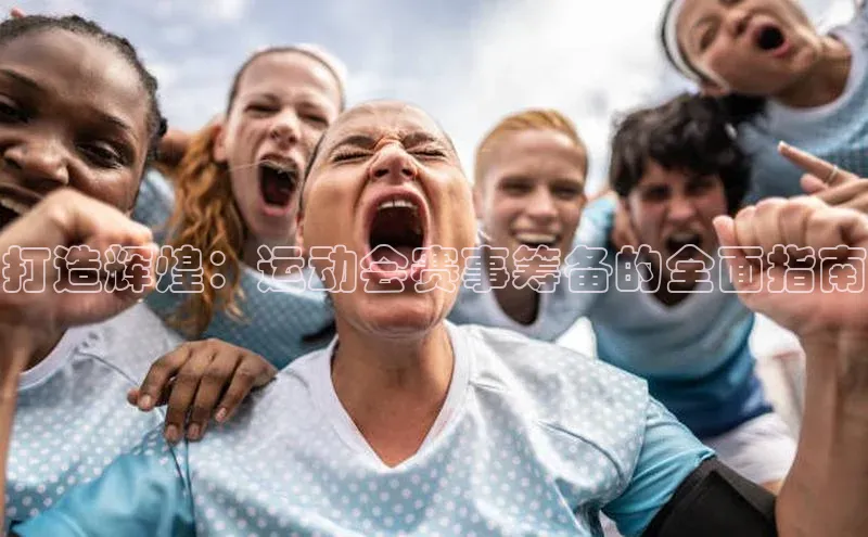 打造辉煌：运动会赛事筹备的全面指南