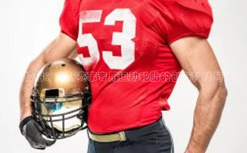 突破极限：全新赛事专用运动轮胎的创新科技与性能