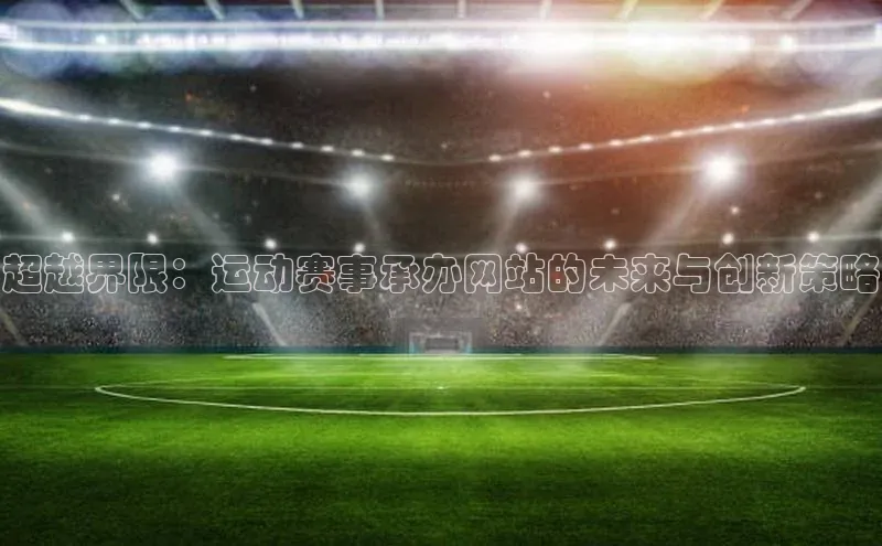 超越界限：运动赛事承办网站的未来与创新策略