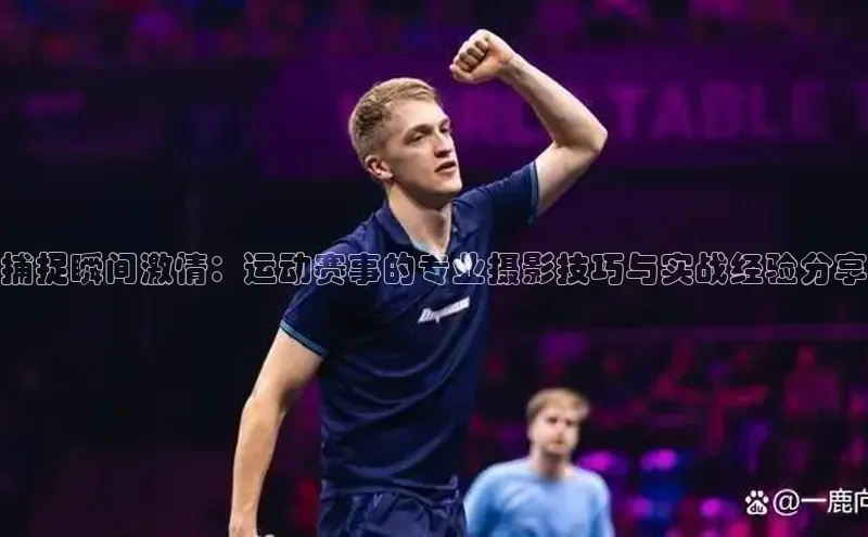 捕捉瞬间激情：运动赛事的专业摄影技巧与实战经验分享