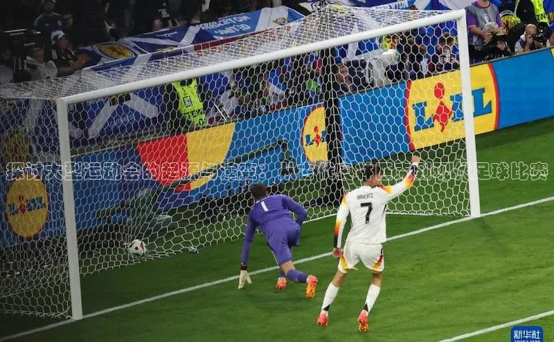 探讨大型运动会的起源与演变：从古代奥林匹克到现代足球比赛