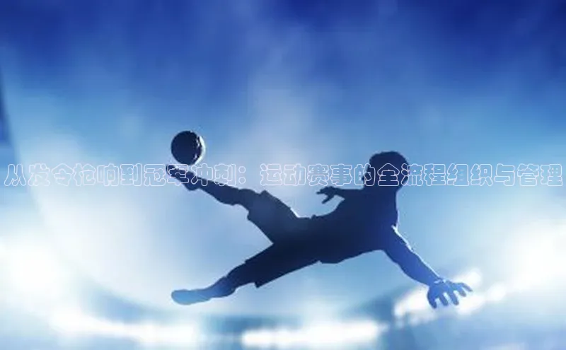 从发令枪响到冠军冲刺：运动赛事的全流程组织与管理