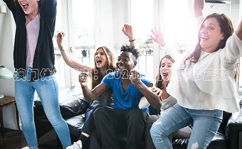 澳门体育盛事：2024年精彩赛事篇章