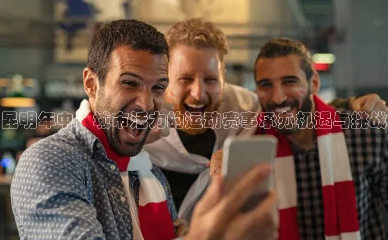 昆明年中：城市活力的运动赛事承办机遇与挑战