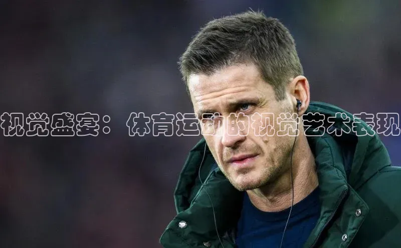 视觉盛宴：体育运动的视觉艺术表现
