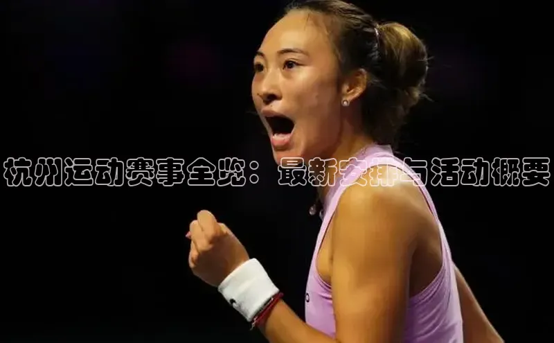 杭州运动赛事全览：最新安排与活动概要