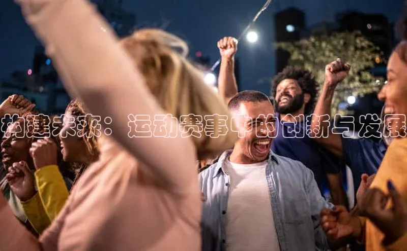 构建未来：运动赛事中的创新与发展