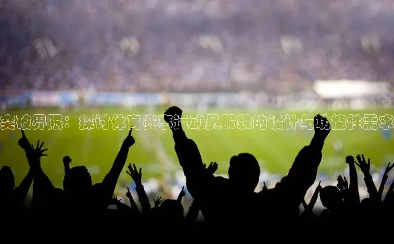 突破界限：探讨体育赛事运动员服装的设计与功能性需求