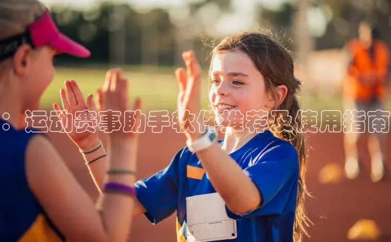 ：运动赛事助手软件推荐及使用指南