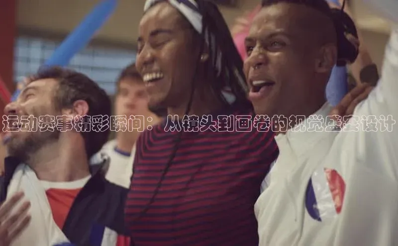 运动赛事精彩瞬间：从镜头到画卷的视觉盛宴设计