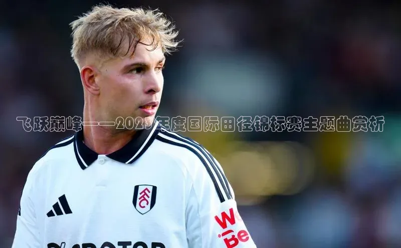 飞跃巅峰——2023年度国际田径锦标赛主题曲赏析