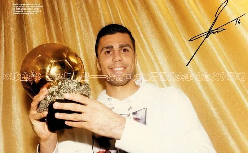 羽球盛宴：回顾与展望——探讨国际重要团体赛事的意义和影响