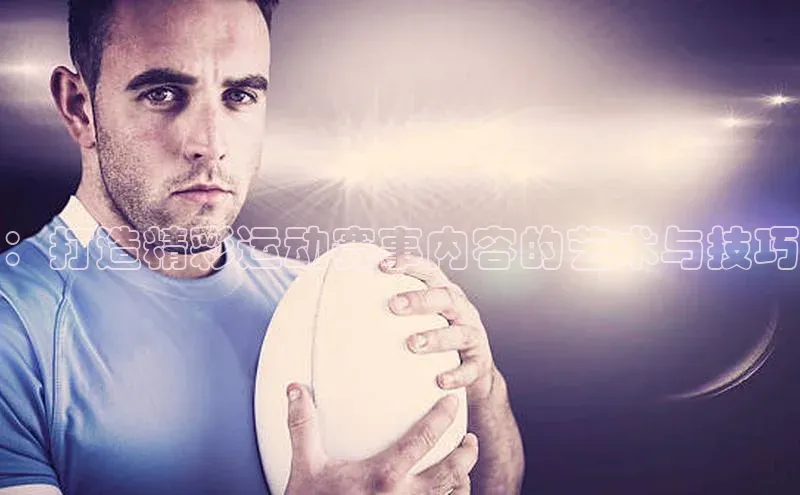 ：打造精彩运动赛事内容的艺术与技巧