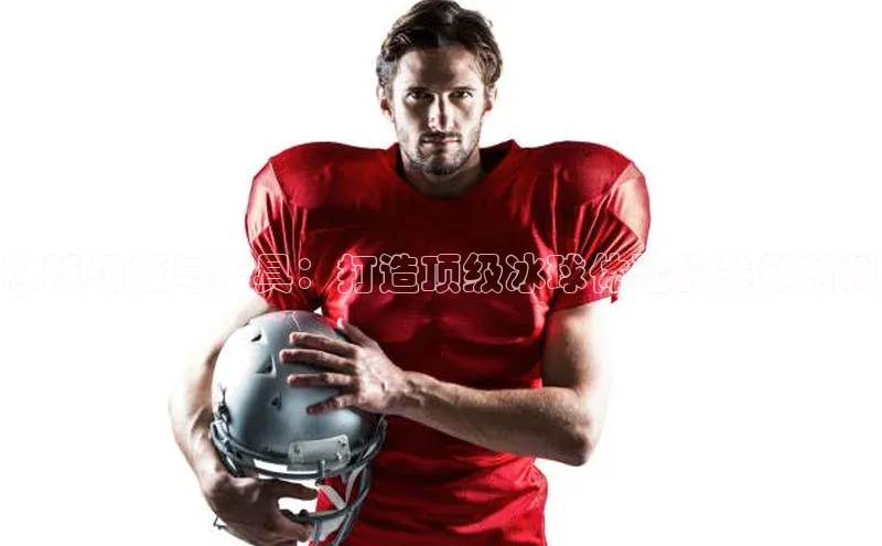 冰球场板与护具：打造顶级冰球体验的关键材料