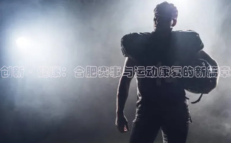 创新·健康：合肥赛事与运动康复的新篇章