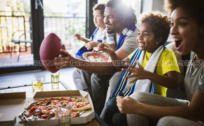 全球视野下的东方风采：探讨上海国际运动赛事的多元文化魅力与影响力