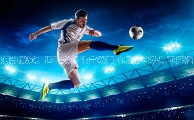 潮流赛道：运动休闲体育赛事的未来趋势与可能性